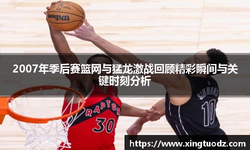 2007年季后赛篮网与猛龙激战回顾精彩瞬间与关键时刻分析