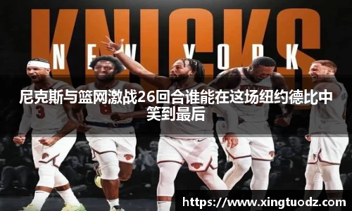 尼克斯与篮网激战26回合谁能在这场纽约德比中笑到最后
